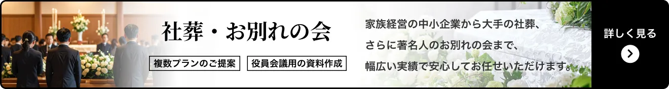 社葬・お別れの会 複数プランのご提案 役員会議用の資料作成 家族経営の中小企業から大手の社葬、さらに著名人のお別れの会まで、幅広い実績で安心してお任せいただけます。 詳しく見る