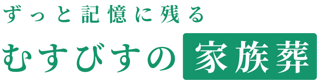 ずっと記憶に残るむすびすの家族葬