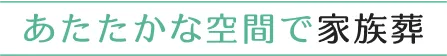 サブタイトル あたたかな空間で家族葬