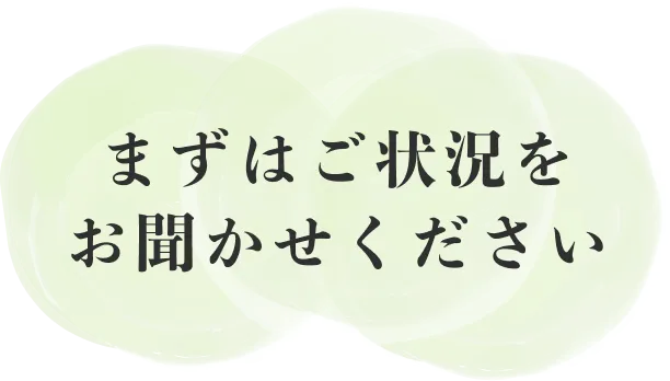 リード文の画像 まずはご状況をお聞かせください