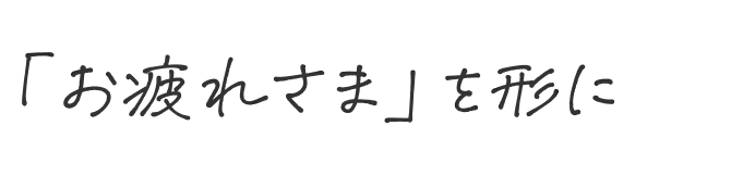 「お疲れさま」を形に