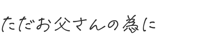 ただお父さんの為に