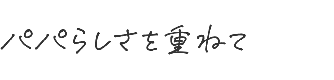 パパらしさを重ねて