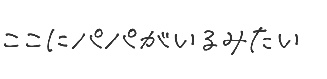 ここにパパがいるみたい