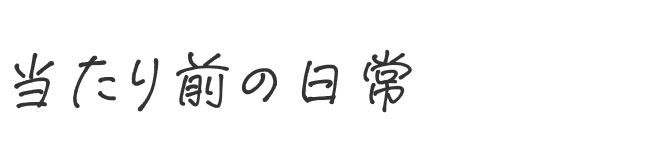 当たり前の日常