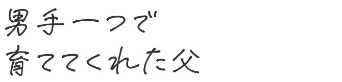 男手一つで育ててくれた父