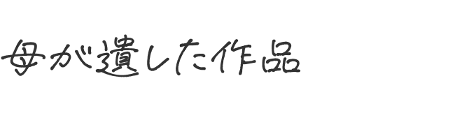 母が遺した作品