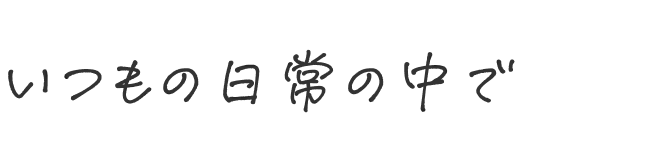 いつもの日常の中で
